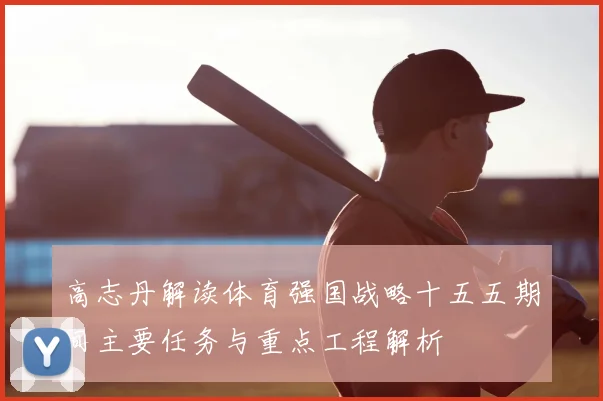 高志丹解读体育强国战略十五五期间主要任务与重点工程解析