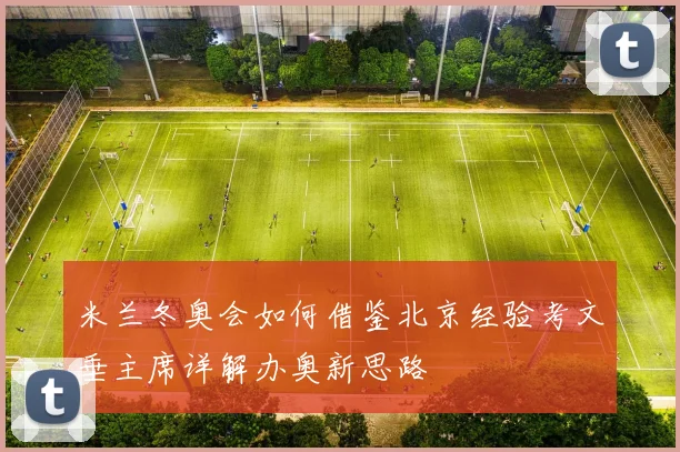 米兰冬奥会如何借鉴北京经验考文垂主席详解办奥新思路