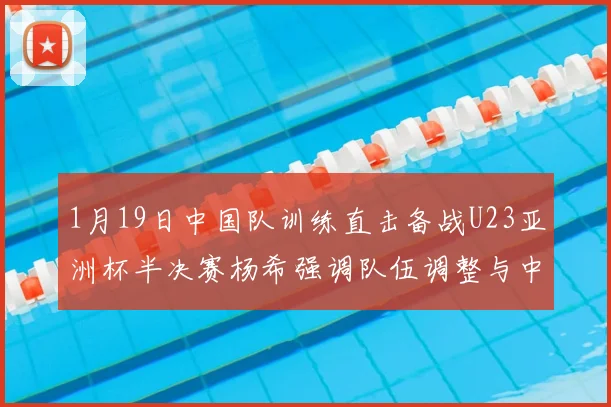 1月19日中国队训练直击备战U23亚洲杯半决赛杨希强调队伍调整与中超历练