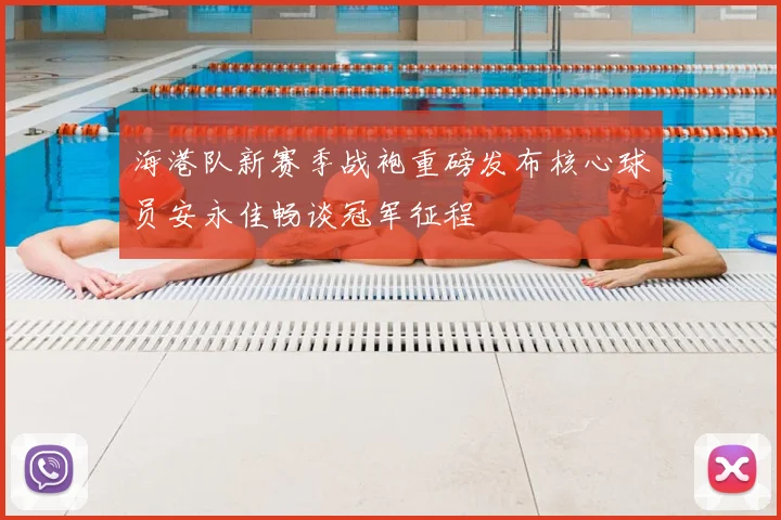 海港队新赛季战袍重磅发布核心球员安永佳畅谈冠军征程