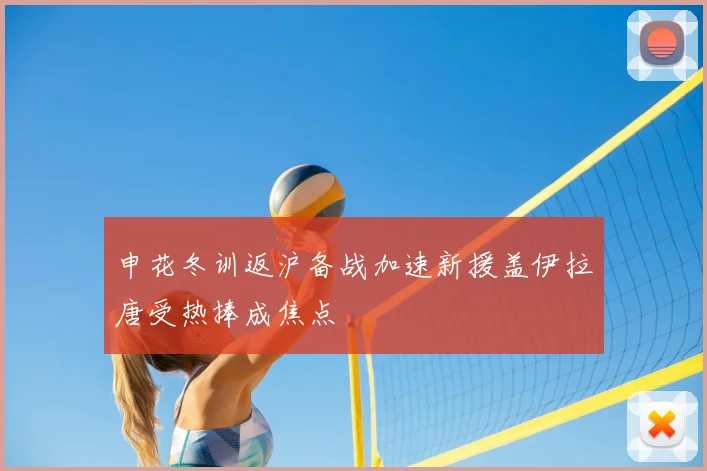 申花冬训返沪备战加速新援盖伊拉唐受热捧成焦点