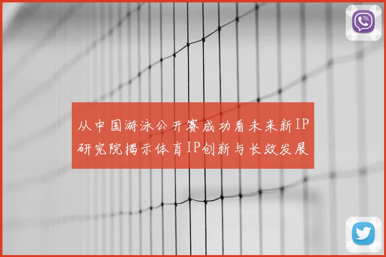 从中国游泳公开赛成功看未来新IP研究院揭示体育IP创新与长效发展路径