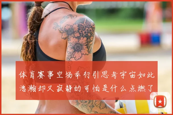 体育赛事空场举行引思考宇宙如此浩瀚却又寂静的可怕是什么点燃了我们的呐喊