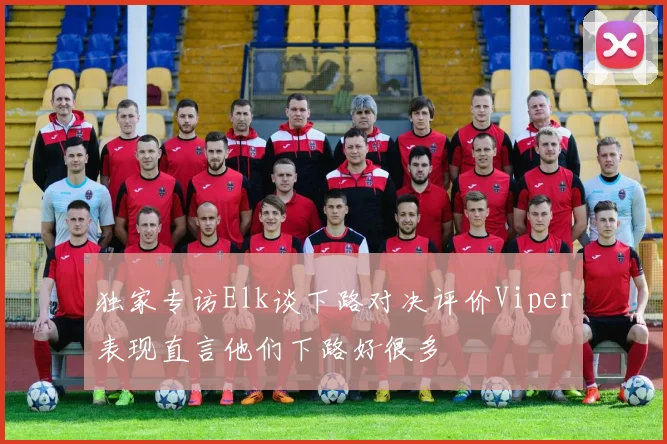 独家专访Elk谈下路对决评价Viper表现直言他们下路好很多