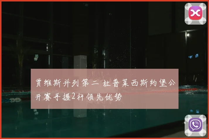 贾维斯并列第二 杜普莱西斯约堡公开赛手握2杆领先优势