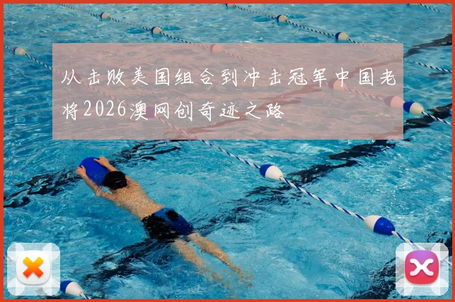 从击败美国组合到冲击冠军中国老将2026澳网创奇迹之路